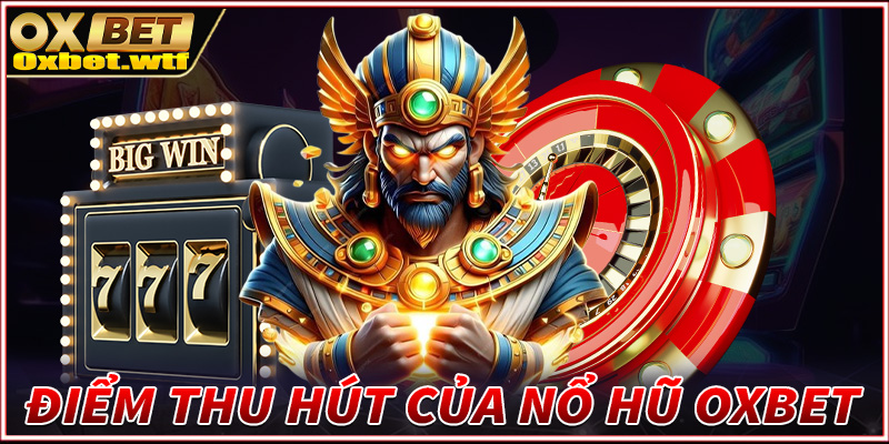 Điểm mạnh giúp sảnh game nổ hũ Oxbet được nhiều anh em yêu thích 