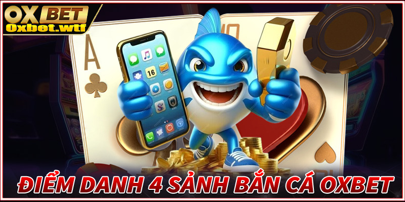 Gọi tên 4 sảnh game bắn cá Oxbet đang thịnh hành nhất 2024 