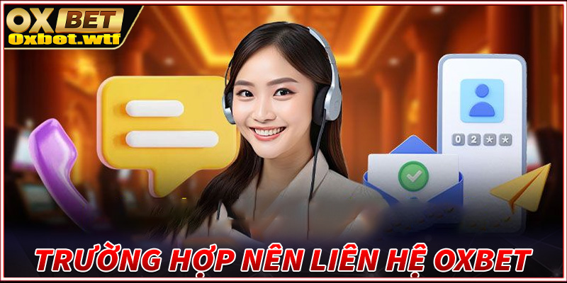 Những trường hợp người dùng nên liên hệ Oxbet để nhận được trợ giúp 