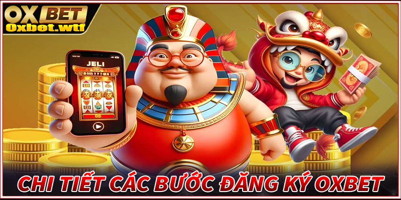 Chỉ dẫn cụ thể từng bước đăng ký Oxbet dành cho người chơi mới tham gia 