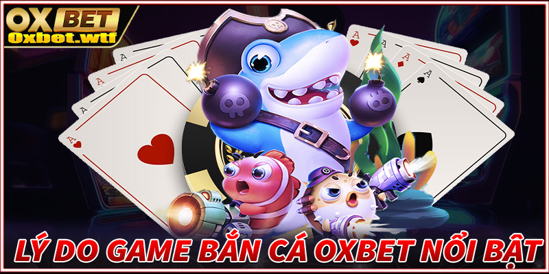 Những lý do giúp sảnh game bắn cá Oxbet ngày càng trở lên nổi bật 