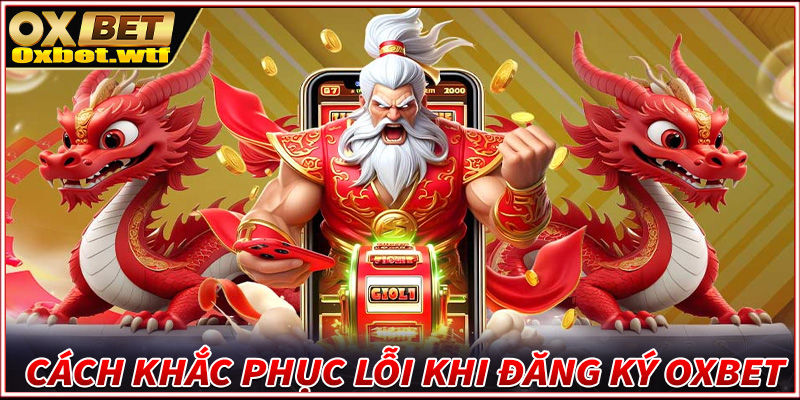 Hướng dẫn cách khắc phục lỗi gặp phải trong quá trình đăng ký Oxbet